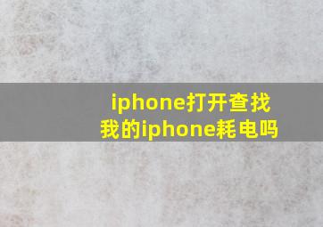 iphone打开查找我的iphone耗电吗