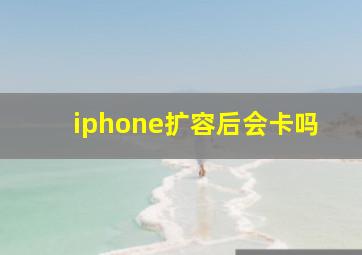 iphone扩容后会卡吗