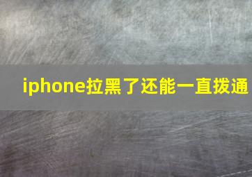 iphone拉黑了还能一直拨通