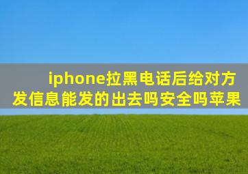 iphone拉黑电话后给对方发信息能发的出去吗安全吗苹果