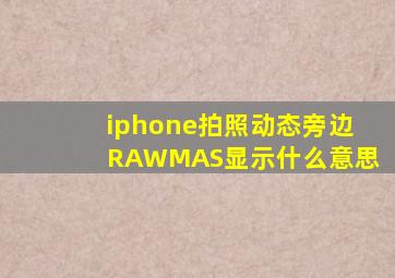 iphone拍照动态旁边RAWMAS显示什么意思