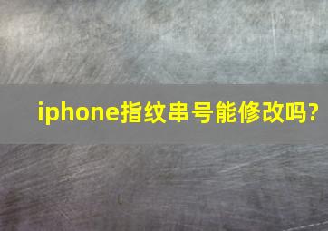 iphone指纹串号能修改吗?