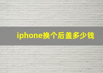 iphone换个后盖多少钱