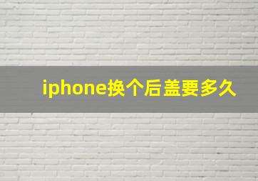 iphone换个后盖要多久