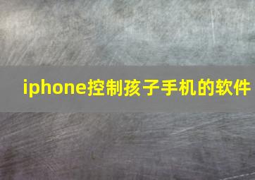 iphone控制孩子手机的软件