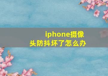 iphone摄像头防抖坏了怎么办