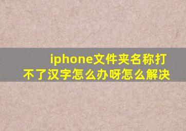 iphone文件夹名称打不了汉字怎么办呀怎么解决