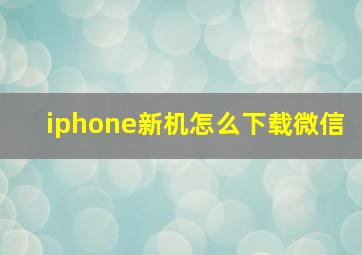 iphone新机怎么下载微信