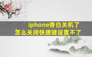 iphone旁白关机了怎么关闭快捷键设置不了