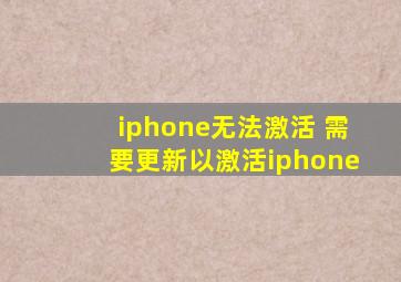 iphone无法激活 需要更新以激活iphone