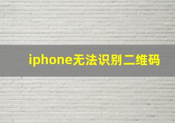 iphone无法识别二维码