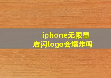 iphone无限重启闪logo会爆炸吗