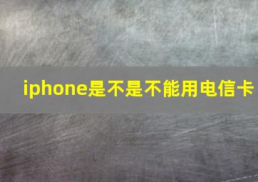 iphone是不是不能用电信卡