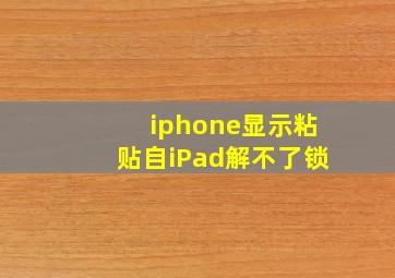 iphone显示粘贴自iPad解不了锁