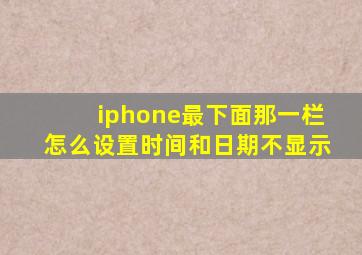 iphone最下面那一栏怎么设置时间和日期不显示