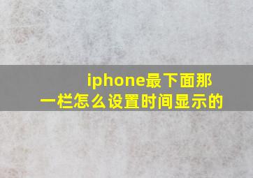 iphone最下面那一栏怎么设置时间显示的