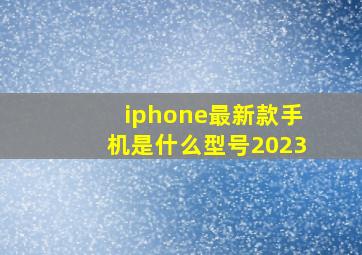 iphone最新款手机是什么型号2023