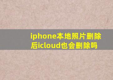 iphone本地照片删除后icloud也会删除吗