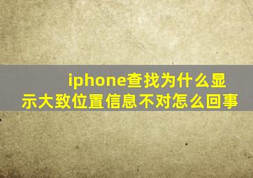 iphone查找为什么显示大致位置信息不对怎么回事