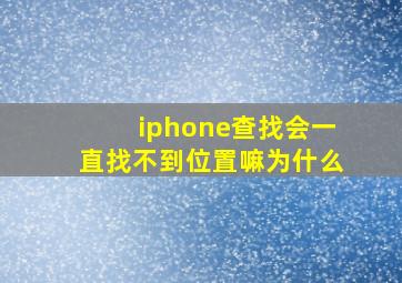 iphone查找会一直找不到位置嘛为什么