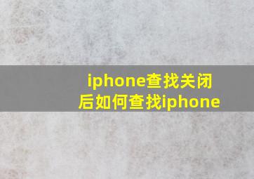 iphone查找关闭后如何查找iphone