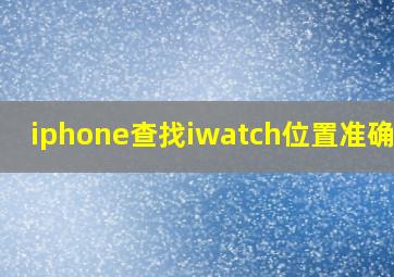 iphone查找iwatch位置准确吗?