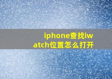 iphone查找iwatch位置怎么打开