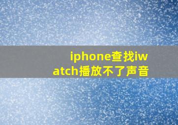 iphone查找iwatch播放不了声音