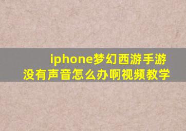 iphone梦幻西游手游没有声音怎么办啊视频教学