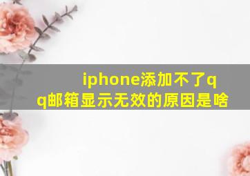 iphone添加不了qq邮箱显示无效的原因是啥