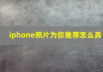 iphone照片为你推荐怎么弄