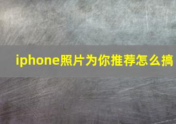 iphone照片为你推荐怎么搞