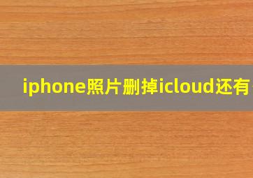 iphone照片删掉icloud还有么