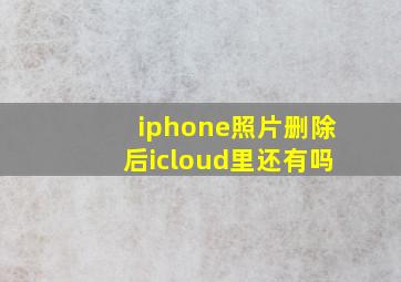 iphone照片删除后icloud里还有吗