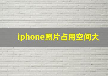 iphone照片占用空间大