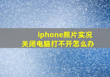 iphone照片实况关闭电脑打不开怎么办