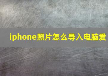 iphone照片怎么导入电脑爱