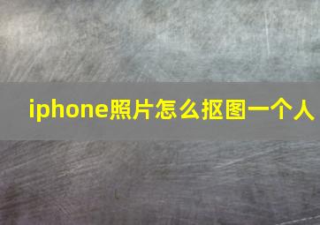 iphone照片怎么抠图一个人