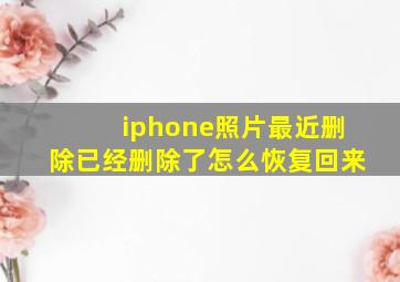 iphone照片最近删除已经删除了怎么恢复回来