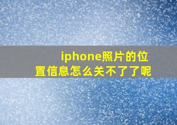 iphone照片的位置信息怎么关不了了呢