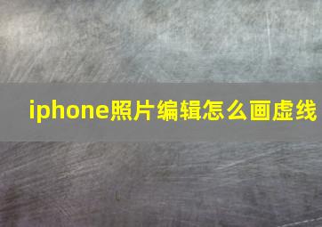 iphone照片编辑怎么画虚线