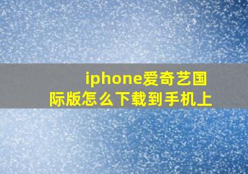 iphone爱奇艺国际版怎么下载到手机上