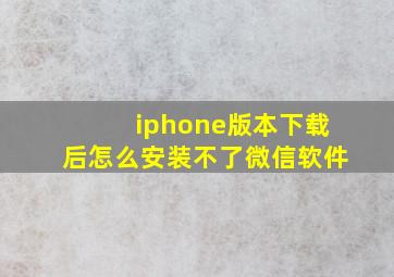 iphone版本下载后怎么安装不了微信软件