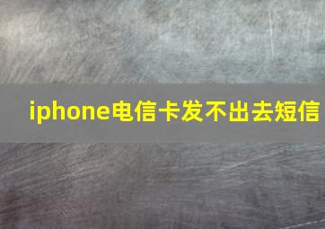 iphone电信卡发不出去短信