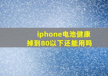 iphone电池健康掉到80以下还能用吗