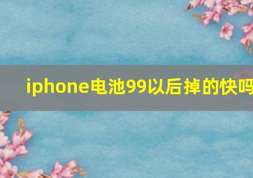 iphone电池99以后掉的快吗