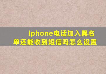 iphone电话加入黑名单还能收到短信吗怎么设置