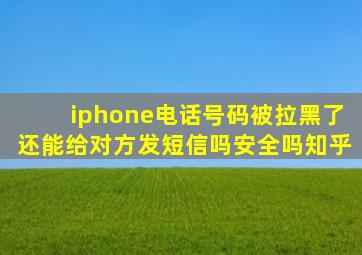 iphone电话号码被拉黑了还能给对方发短信吗安全吗知乎