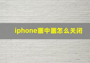 iphone画中画怎么关闭