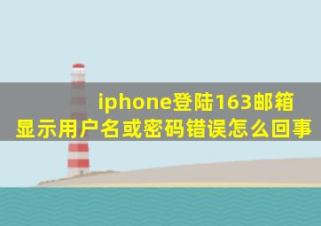 iphone登陆163邮箱显示用户名或密码错误怎么回事